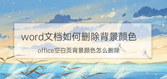 word文档如何删除背景颜色 office空白页背景颜色怎么删除？